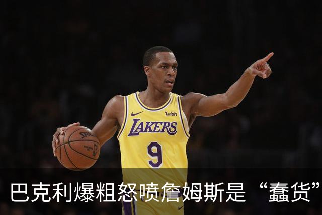 巴克利爆粗怒喷詹姆斯是“蠢货”：你毁了我的周五高尔夫，就为加盟76人？