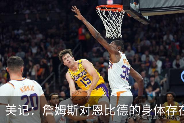 美记：詹姆斯对恩比德的身体存在疑虑，他是联盟知名玻璃人！