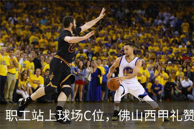 职工站上球场C位，佛山西甲礼赞全城劳动者
