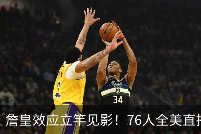 詹皇效应立竿见影！76人全美直播冲顶格34场，门票飙至500+美元