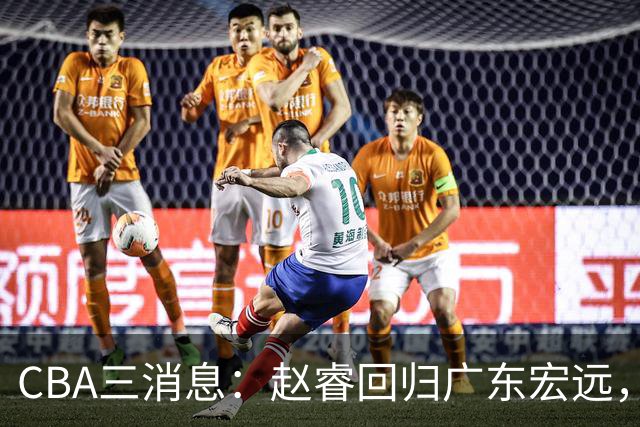CBA三消息：赵睿回归广东宏远，韩德君立新功，广东报价北京外援